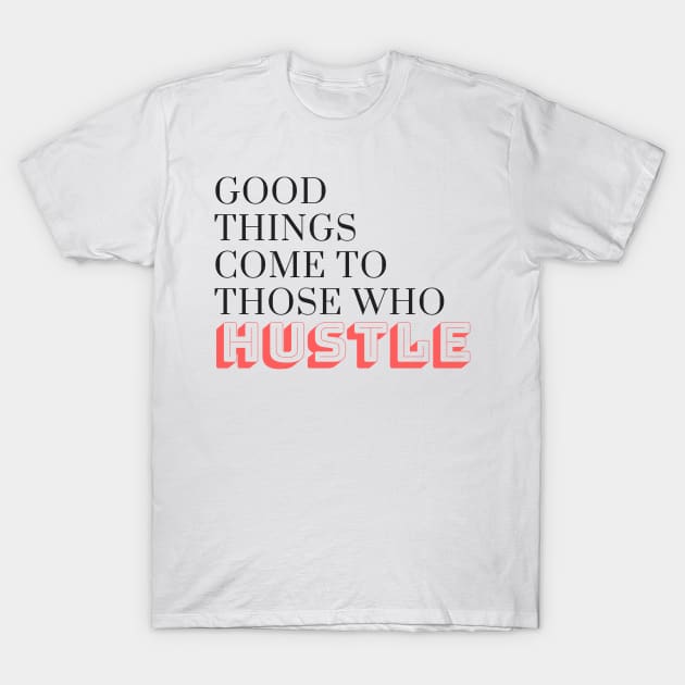 Good Things Come to Those Who Hustle T-Shirt by karolynmarie